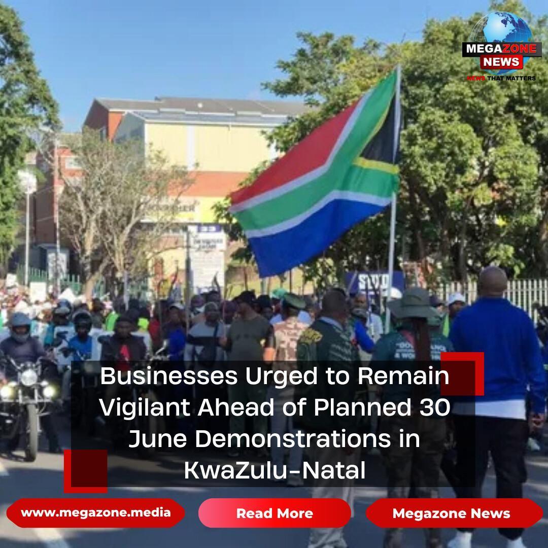 Businesses Urged to Remain Vigilant Ahead of Planned 30 June Demonstrations in KwaZulu-Natal Businesses Urged to Remain Vigilant Ahead of Planned 30 June Demonstrations in KwaZulu-Natal