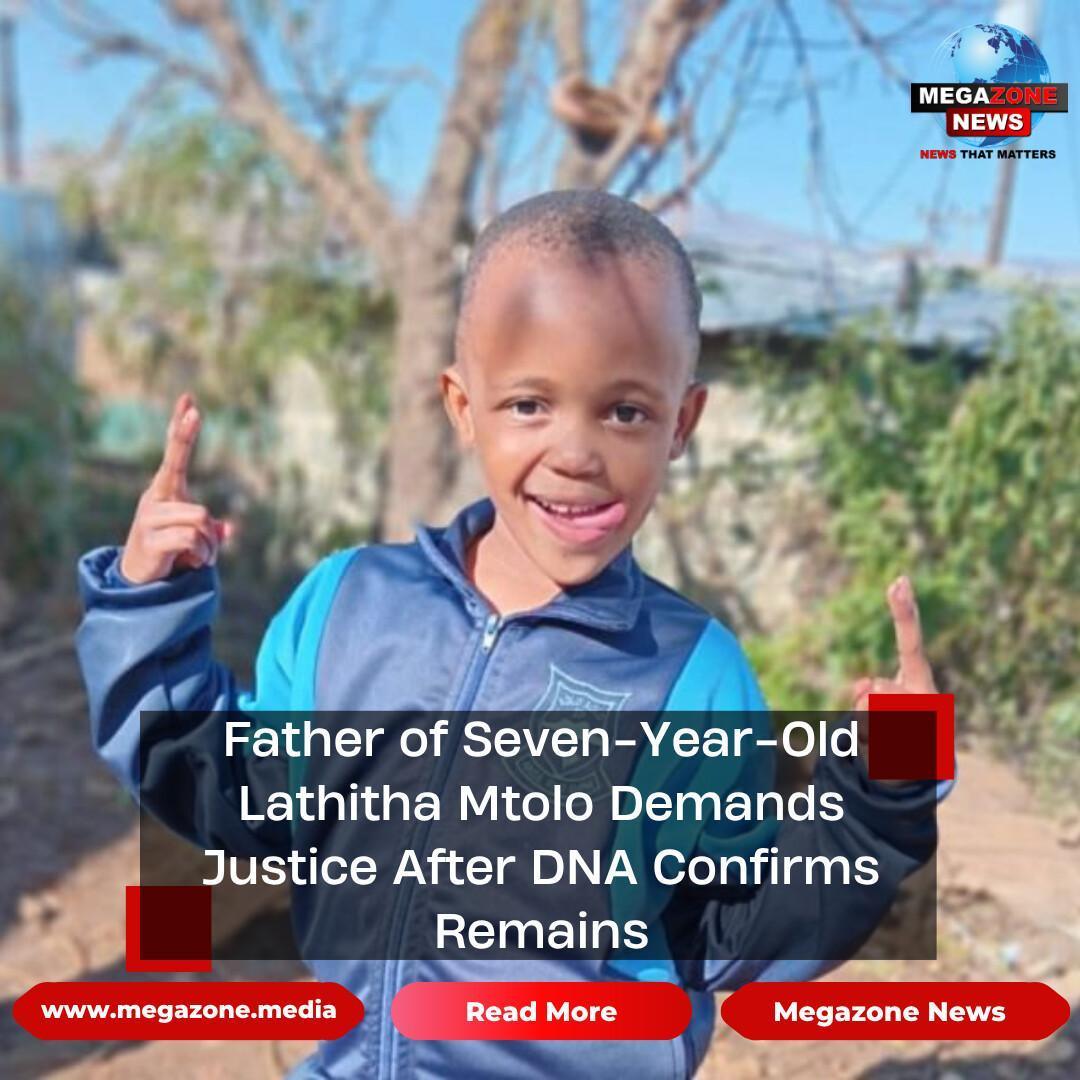Father of Seven-Year-Old Lathitha Mtolo Demands Justice After DNA Confirms Remains Father of Seven-Year-Old Lathitha Mtolo Demands Justice After DNA Confirms Remains