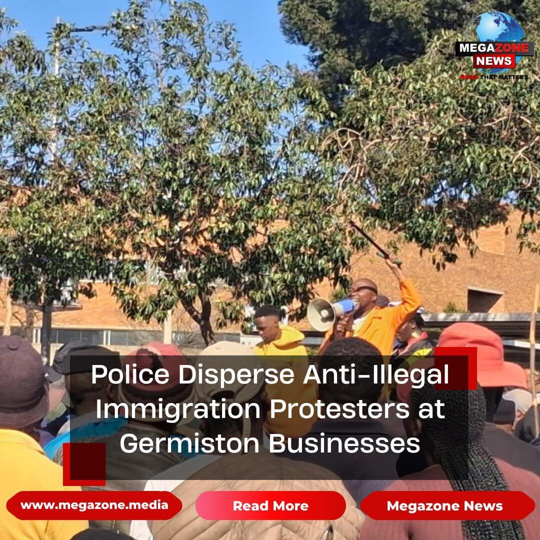 Police Disperse Anti-Illegal Immigration Protesters at Germiston Businesses Police Disperse Anti-Illegal Immigration Protesters at Germiston Businesses