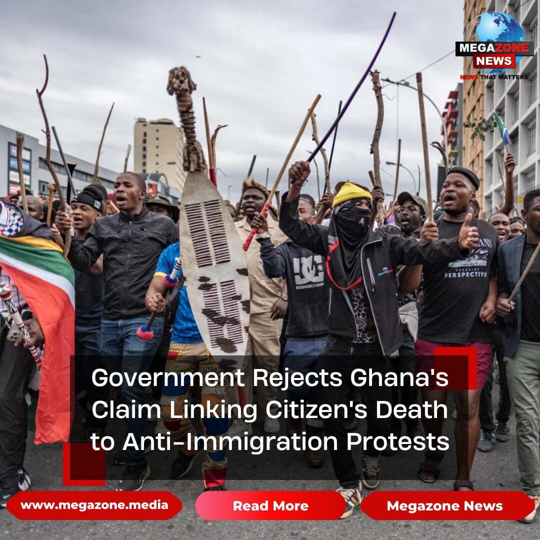 Government Rejects Ghana's Claim Linking Citizen's Death to Anti-Immigration Protests Government Rejects Ghana's Claim Linking Citizen's Death to Anti-Immigration Protests