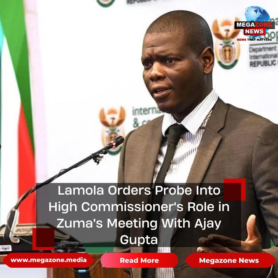 Lamola Orders Probe Into High Commissioner's Role in Zuma's Meeting With Ajay Gupta