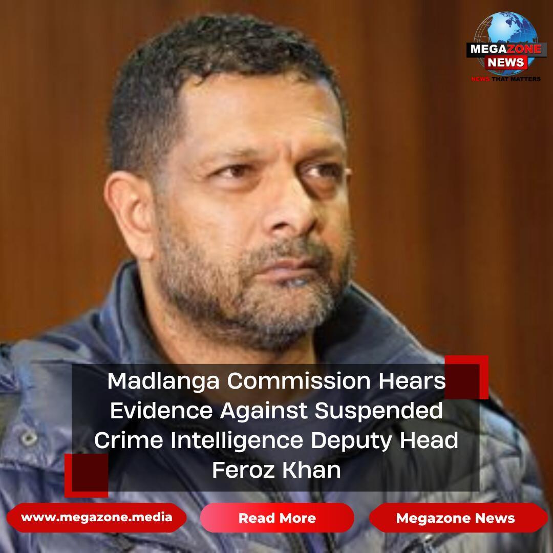 Madlanga Commission Hears Evidence Against Suspended Crime Intelligence Deputy Head Feroz Khan