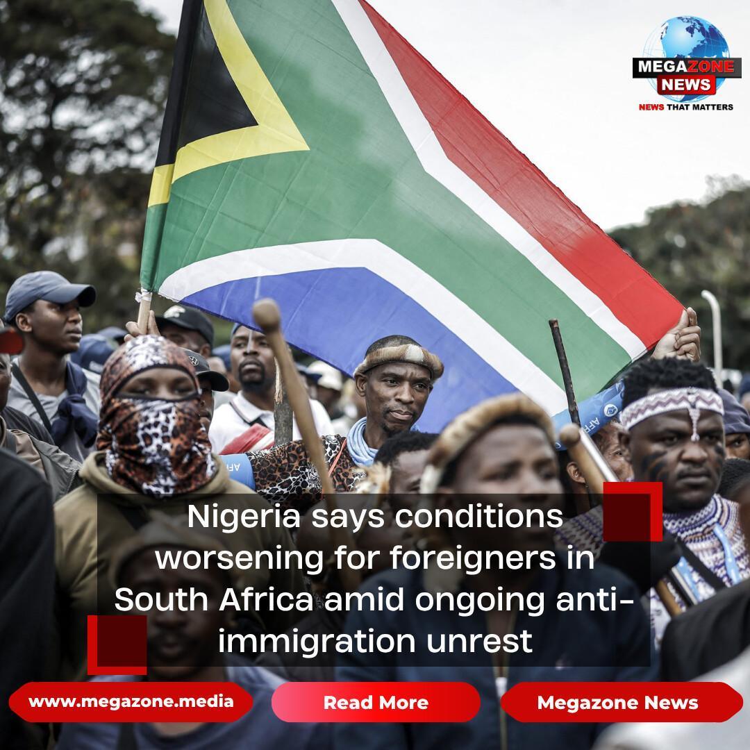 Nigeria says conditions worsening for foreigners in South Africa amid ongoing anti-immigration unrest Nigeria says conditions worsening for foreigners in South Africa amid ongoing anti-immigration unrest