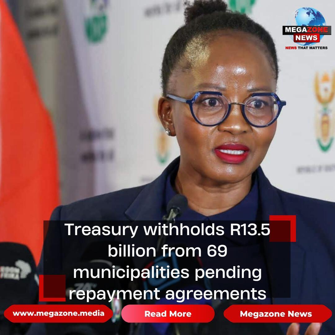 Treasury withholds R13.5 billion from 69 municipalities pending repayment agreements