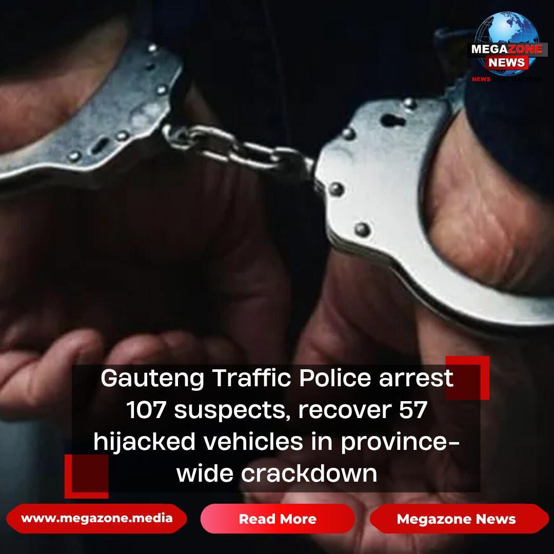 Gauteng Traffic Police arrest 107 suspects, recover 57 hijacked vehicles in province-wide crackdown