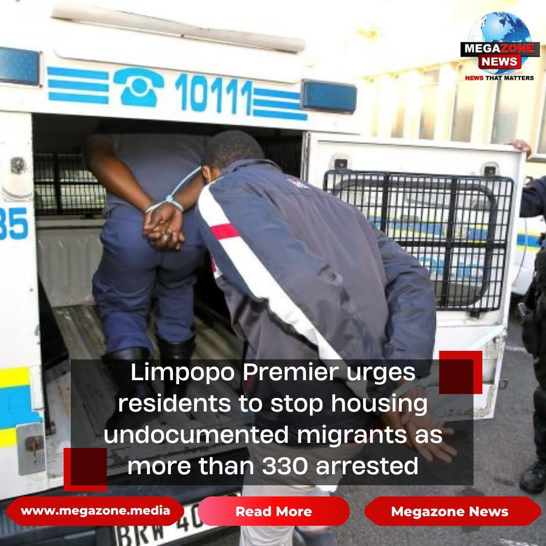 Limpopo Premier urges residents to stop housing undocumented migrants as more than 330 arrested