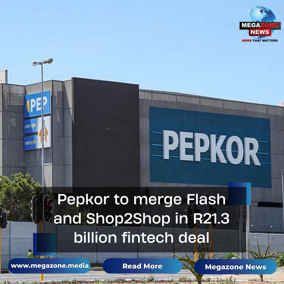 Pepkor to merge Flash and Shop2Shop in R21.3 billion fintech deal