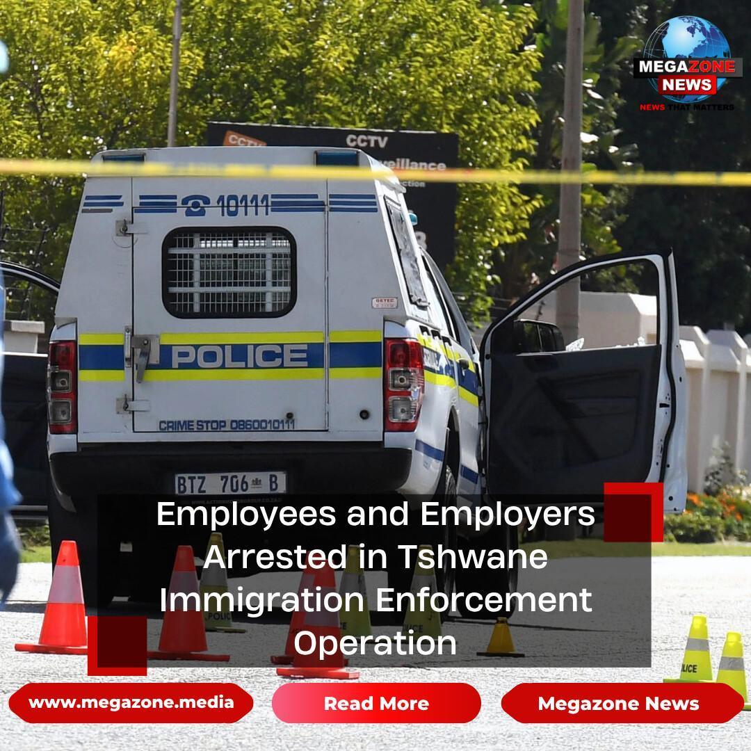 Employees and Employers Arrested in Tshwane Immigration Enforcement Operation
