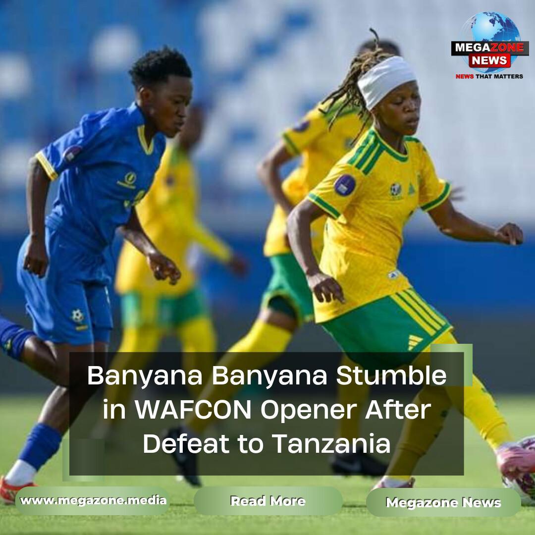 Banyana Banyana Stumble in WAFCON Opener After Defeat to Tanzania Banyana Banyana Stumble in WAFCON Opener After Defeat to Tanzania