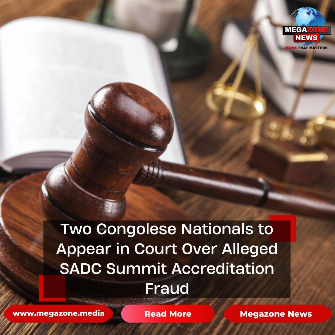 Two Congolese Nationals to Appear in Court Over Alleged SADC Summit Accreditation Fraud