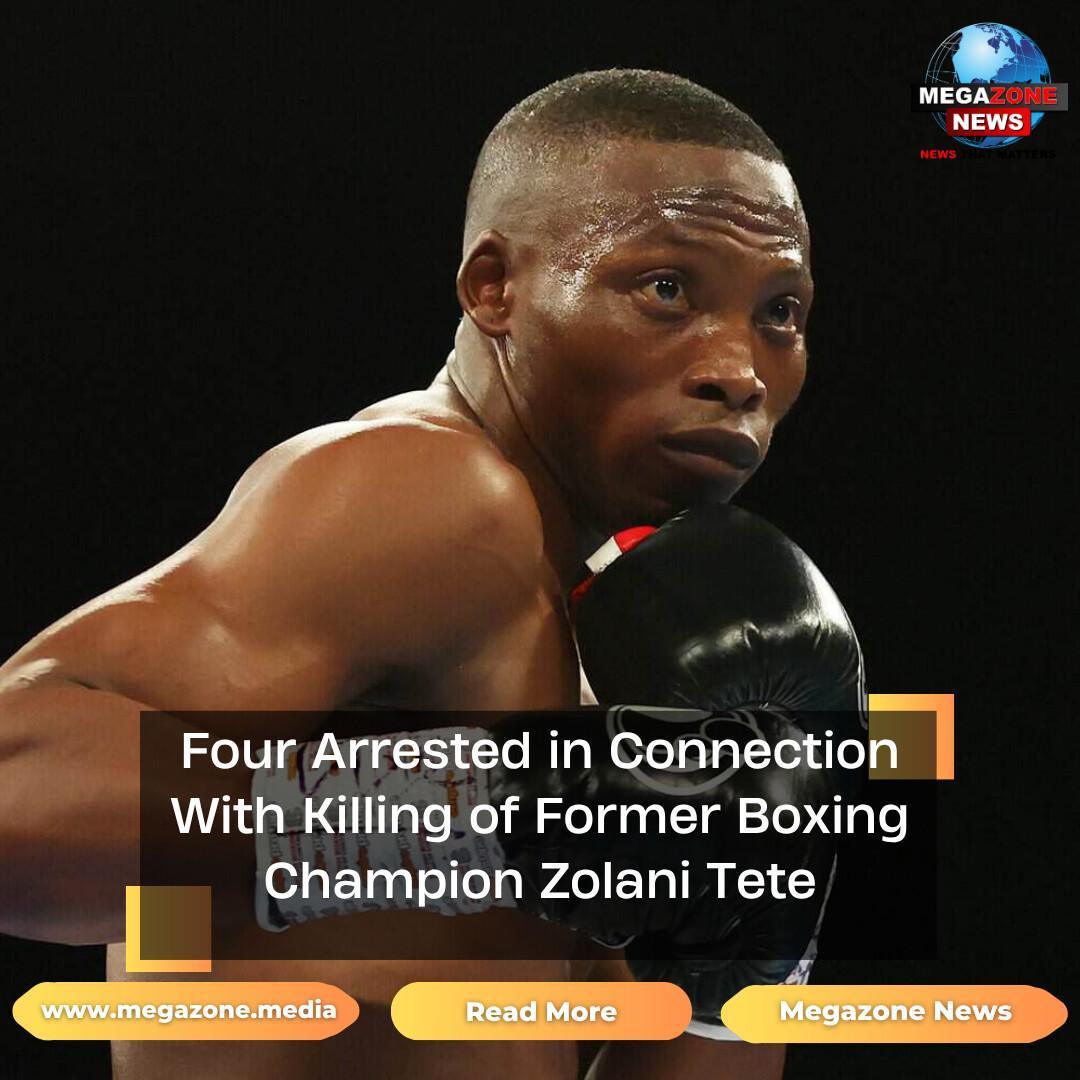 Four Arrested in Connection With Killing of Former Boxing Champion Zolani Tete Four Arrested in Connection With Killing of Former Boxing Champion Zolani Tete