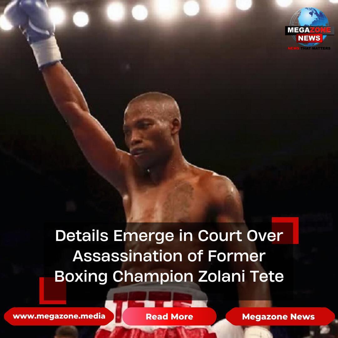 Details Emerge in Court Over Assassination of Former Boxing Champion Zolani Tete Details Emerge in Court Over Assassination of Former Boxing Champion Zolani Tete
