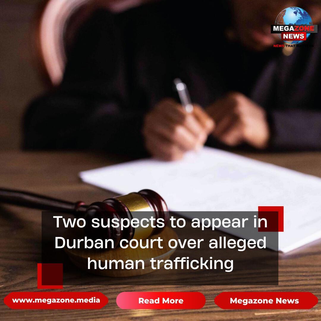 Two suspects to appear in Durban court over alleged human trafficking Two suspects to appear in Durban court over alleged human trafficking
