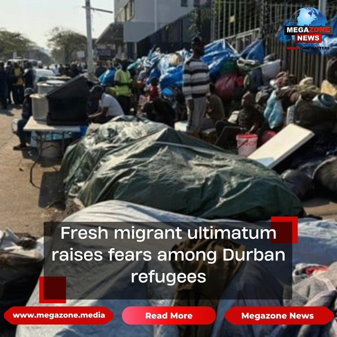Fresh migrant ultimatum raises fears among Durban refugees