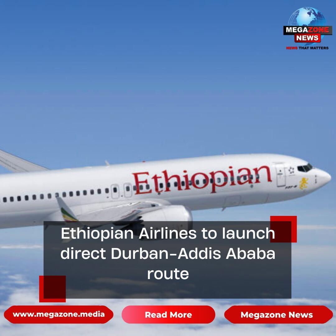Ethiopian Airlines to launch direct Durban-Addis Ababa route Ethiopian Airlines to launch direct Durban-Addis Ababa route