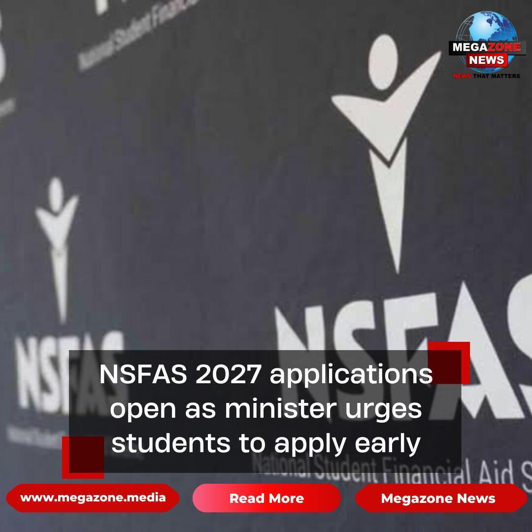 NSFAS 2027 applications open as minister urges students to apply early NSFAS 2027 applications open as minister urges students to apply early