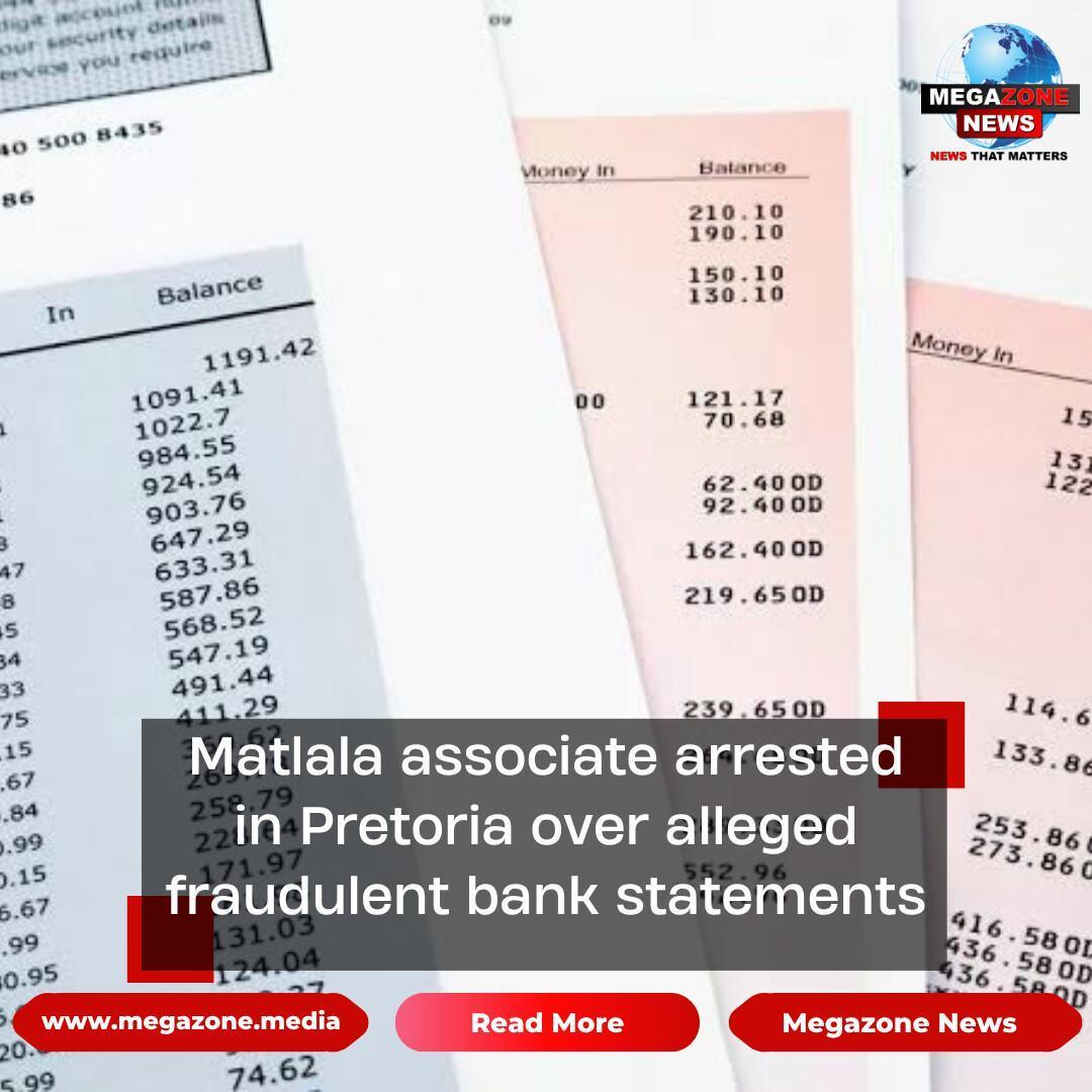 Matlala associate arrested in Pretoria over alleged fraudulent bank statements Matlala associate arrested in Pretoria over alleged fraudulent bank statements