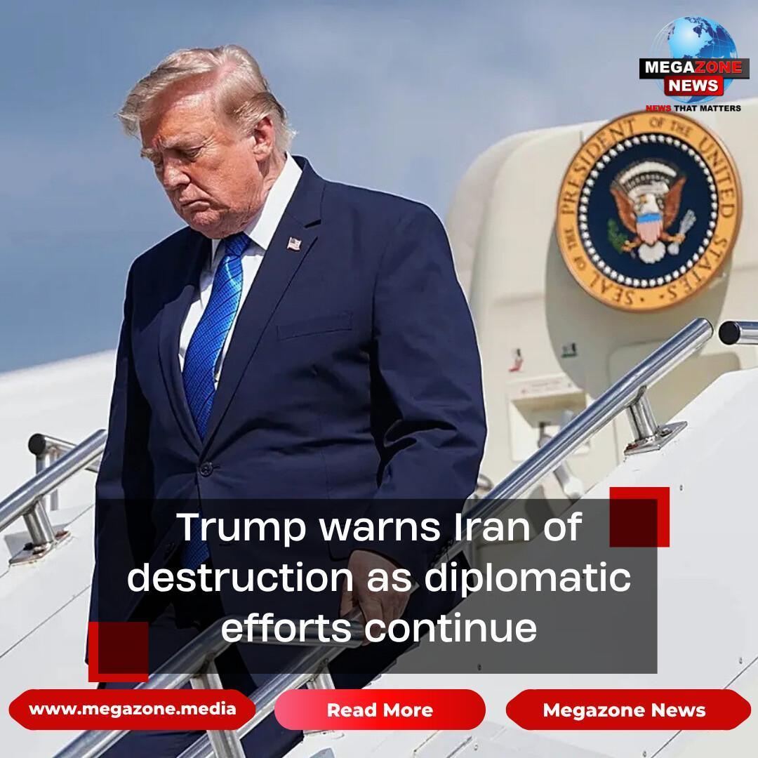 Trump warns Iran of destruction as diplomatic efforts continue