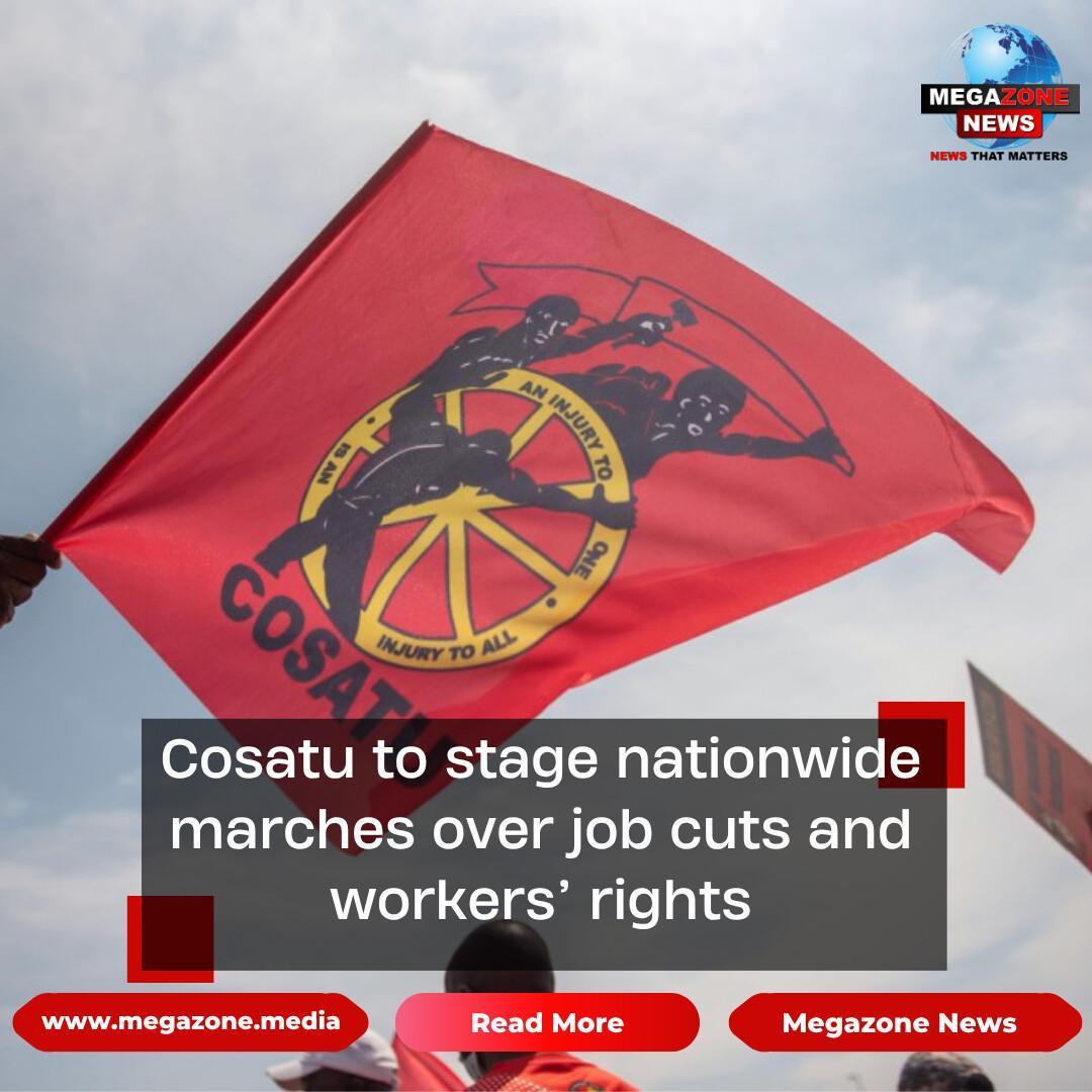 Cosatu to stage nationwide marches over job cuts and workers’ rights