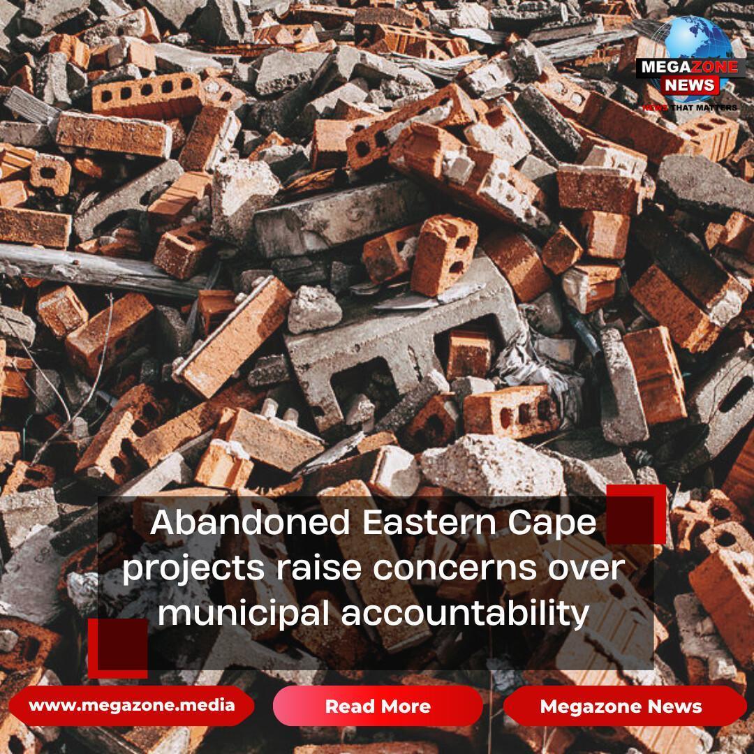 Abandoned Eastern Cape projects raise concerns over municipal accountability
