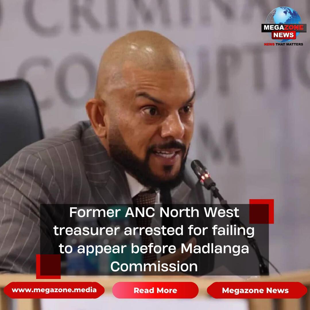 Former ANC North West treasurer arrested for failing to appear before Madlanga Commission