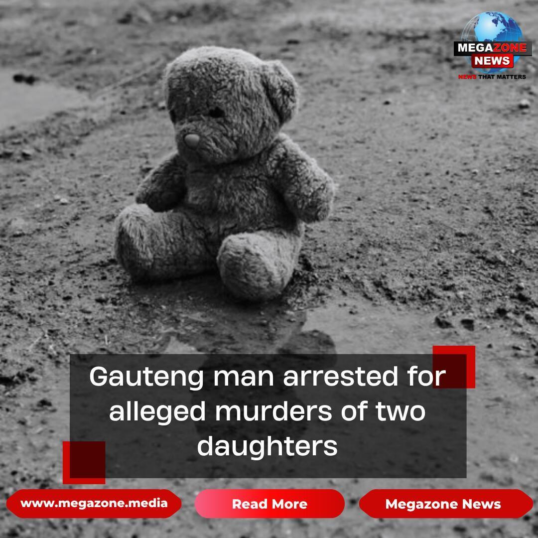 Gauteng man arrested for alleged murders of two daughters Gauteng man arrested for alleged murders of two daughters