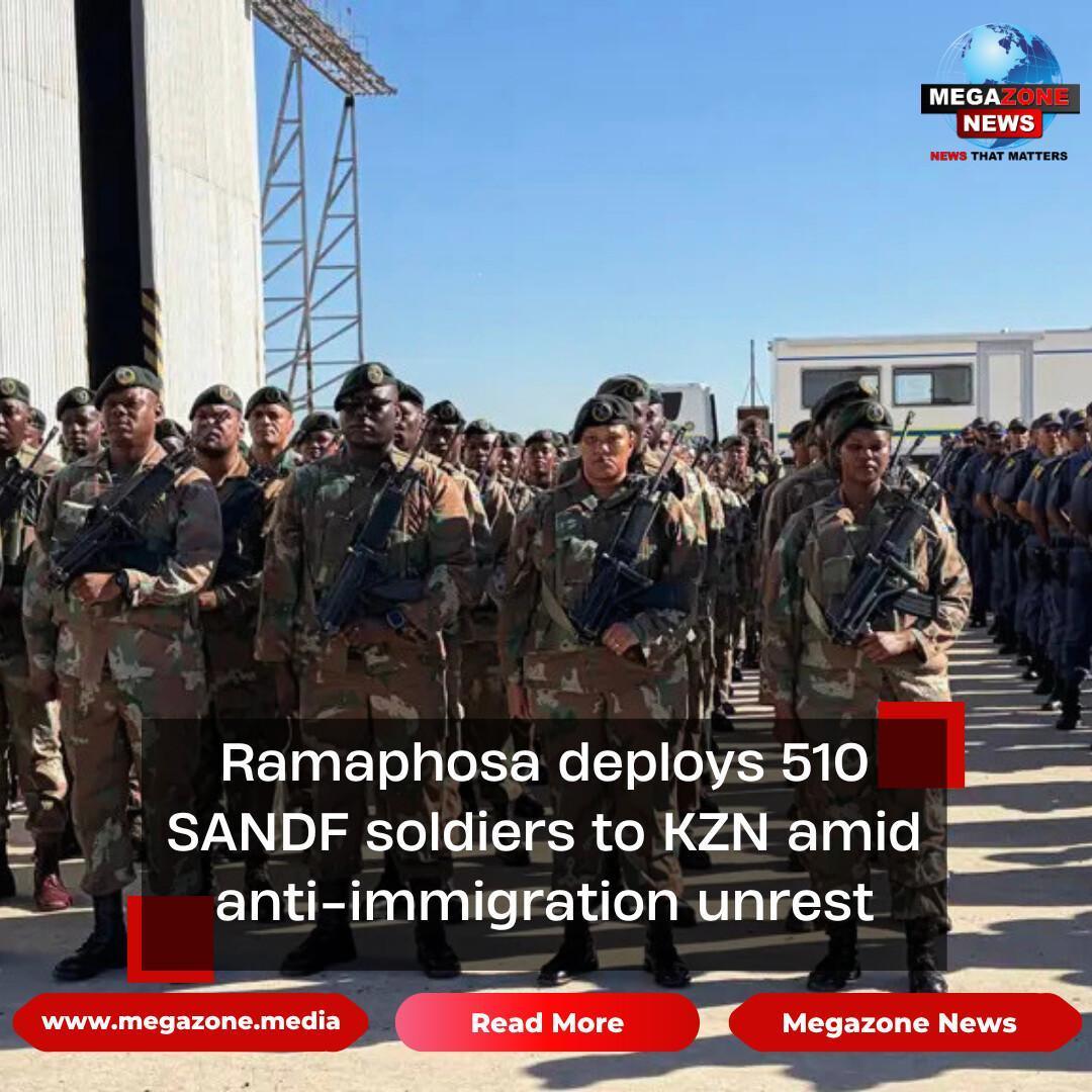 Ramaphosa deploys 510 SANDF soldiers to KZN amid anti-immigration unrest
