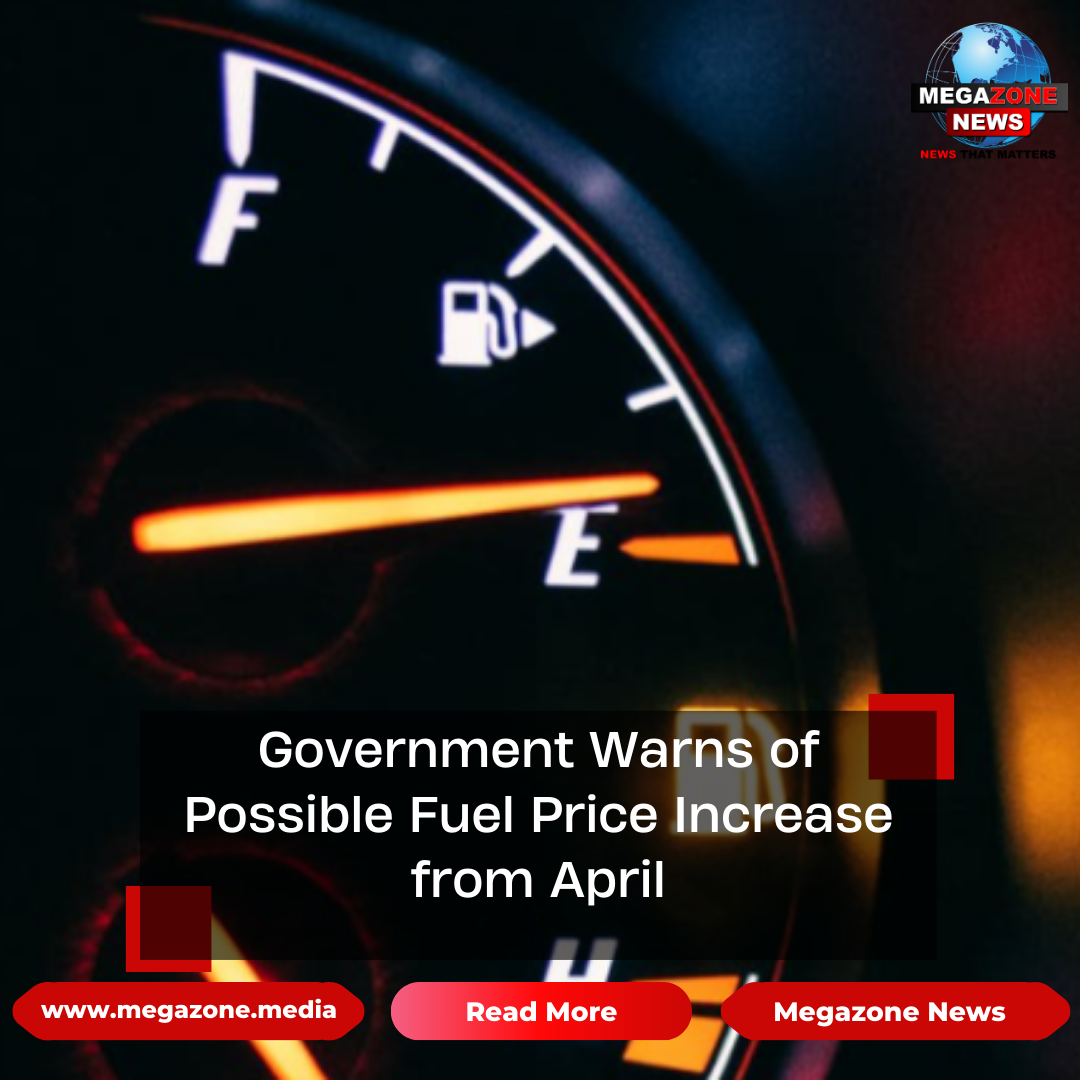 Higher Fuel Rises Government Warns of Possible Fuel Price Increase from April