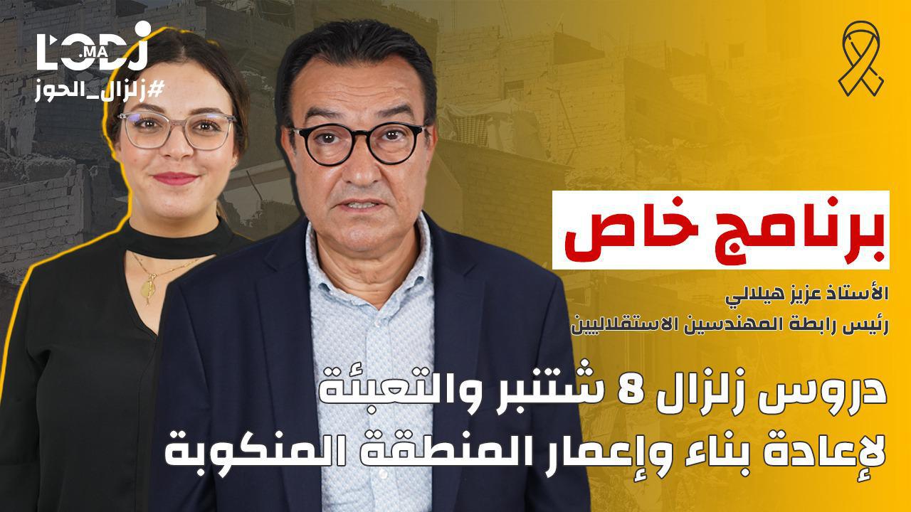 زلزال الحوز.. برنامج خاص مع الأستاذ عزيز هيلالي : إعادة بناء وإعمار المنطقة المنكوبة
