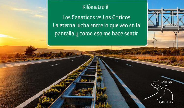 Kilometro 8 Los Fanáticos vs Los Críticos, La eterna lucha entre lo que veo en la pantalla y como eso me hace sentir.