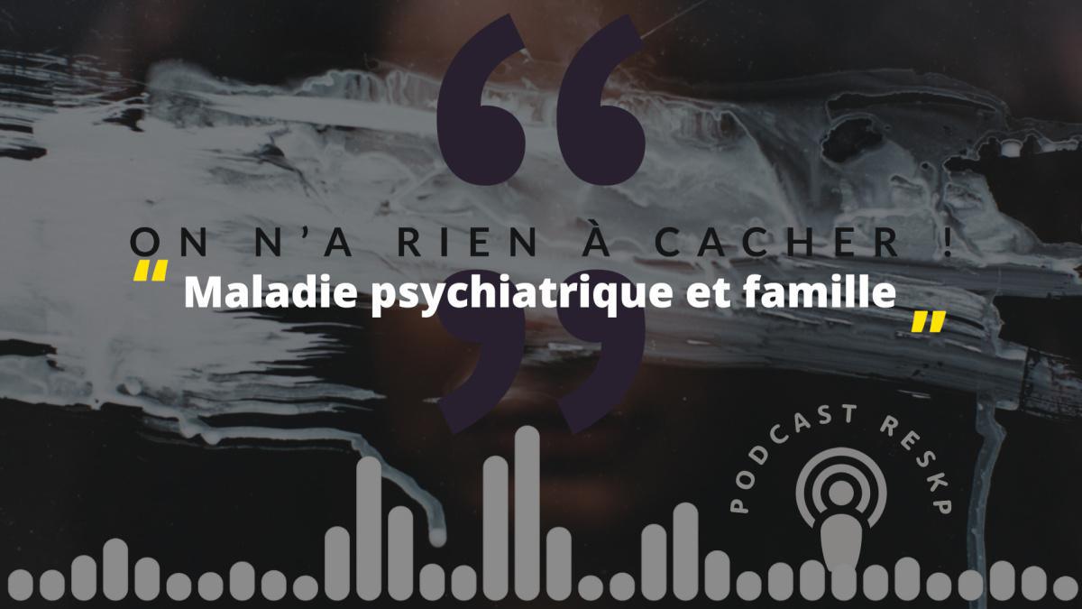 Podcast "On n'a rien à cacher" - Maladie psychiatrique et famille