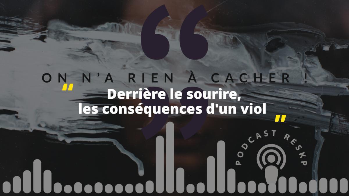 Podcast "On n'a rien à cacher" - Derrière le sourire, les conséquences d'un viol.