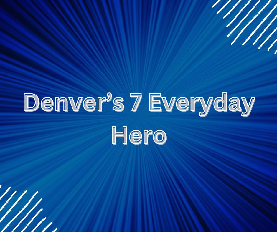 Denver’s 7 Everyday Hero Denver’s 7 Everyday Hero