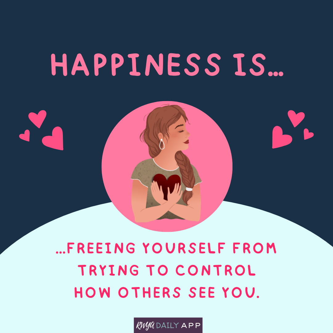 Happiness is freeing yourself from trying to control how others see you. 