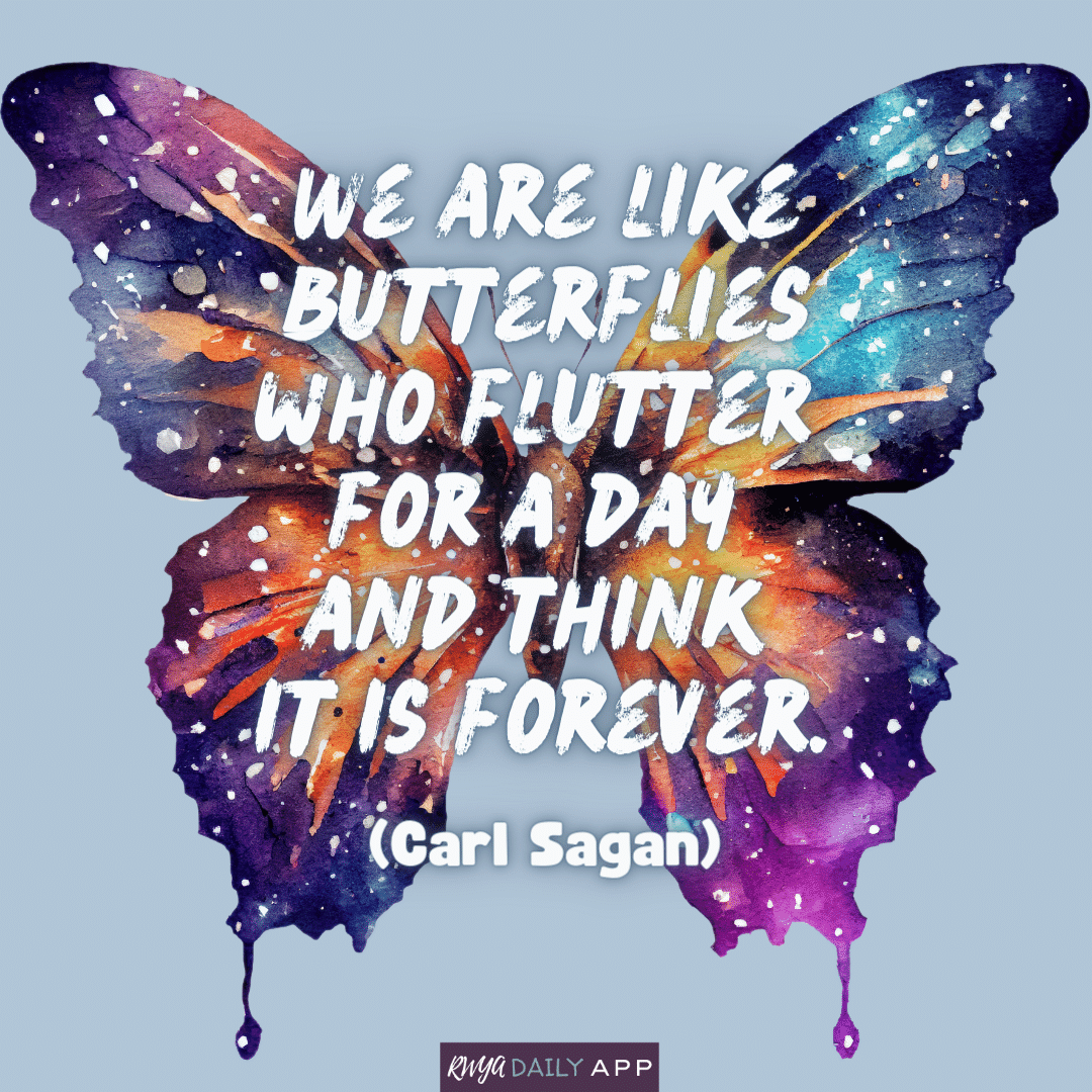 We are like butterflies who flutter for a day and think it is forever. (Carl Sagan)