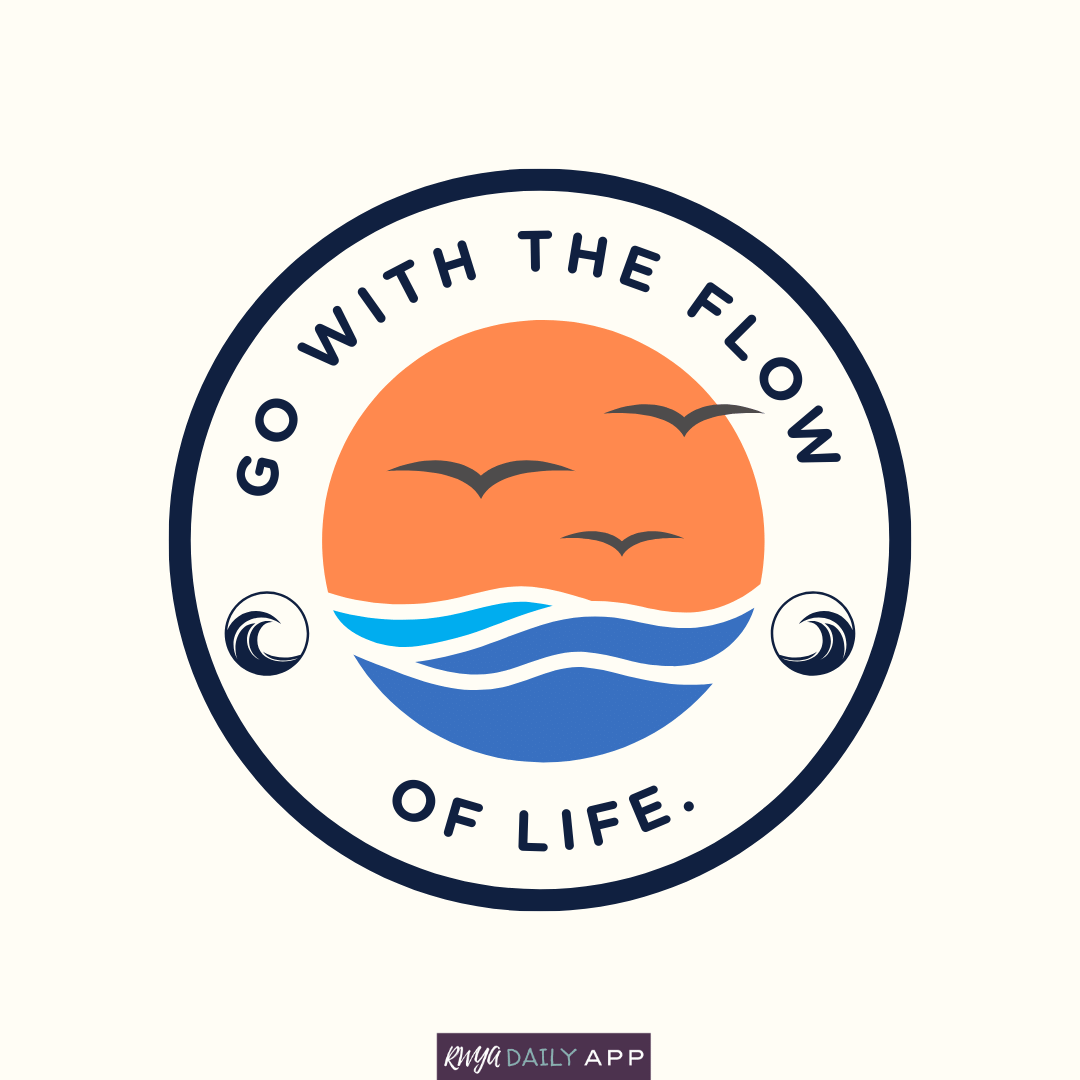 Go with the flow of life.
