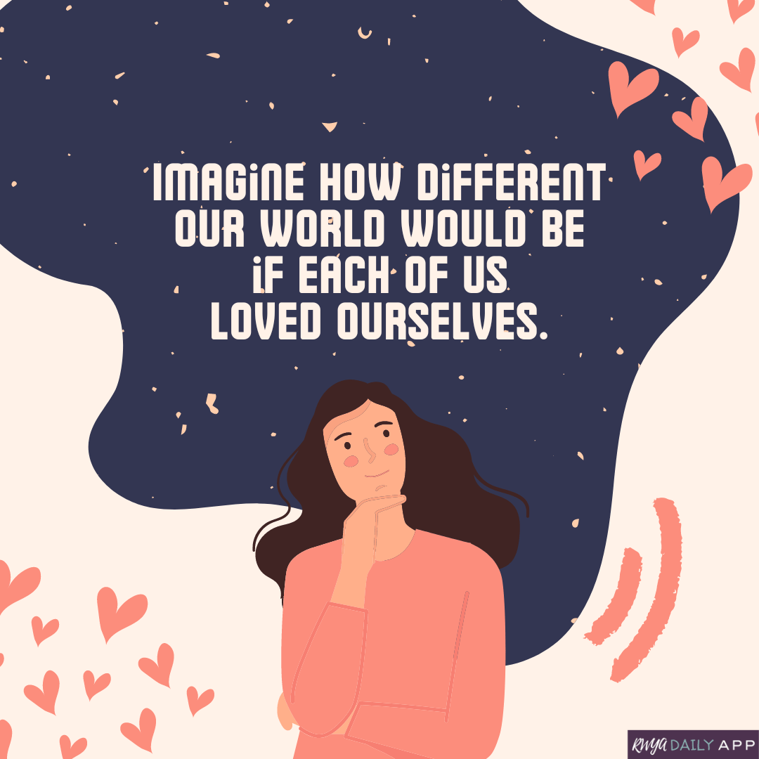 Imagine how different our world would be if each of us loved ourselves.