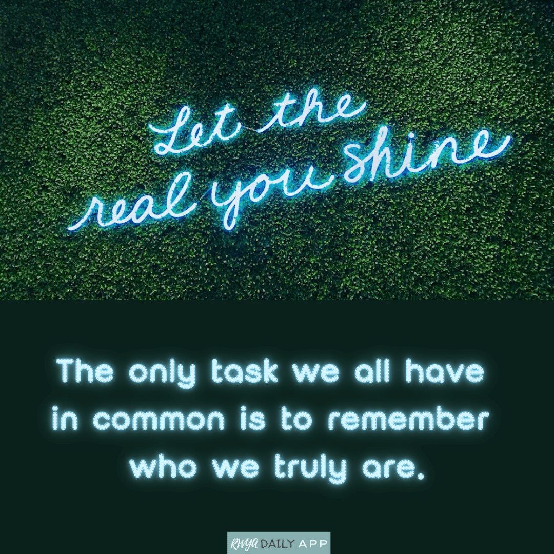 The only task we all have in common is to remember who we truly are.