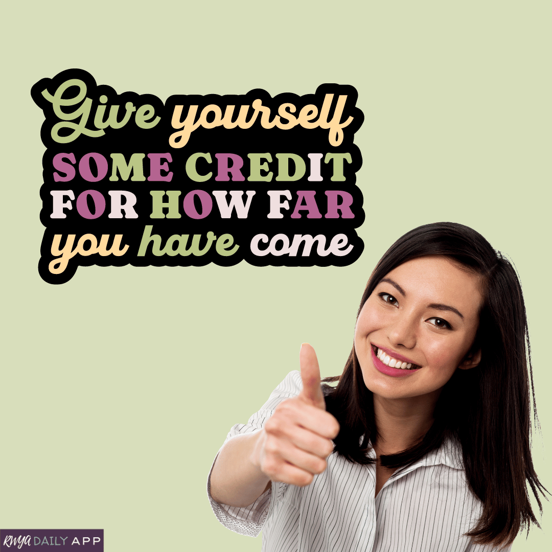 Give yourself some credit for how far you have come. 