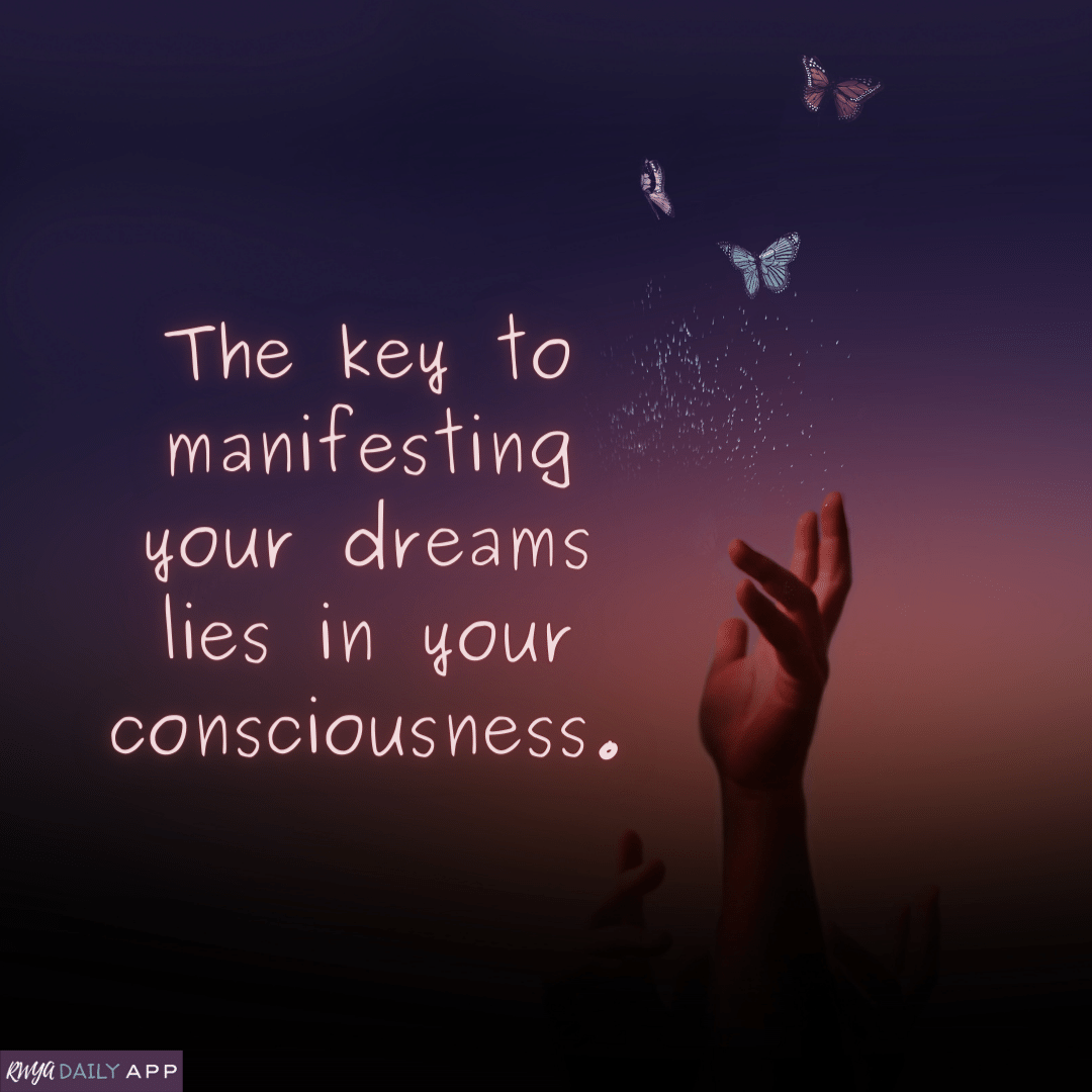 The key to manifesting your dreams lies in your consciousness. 