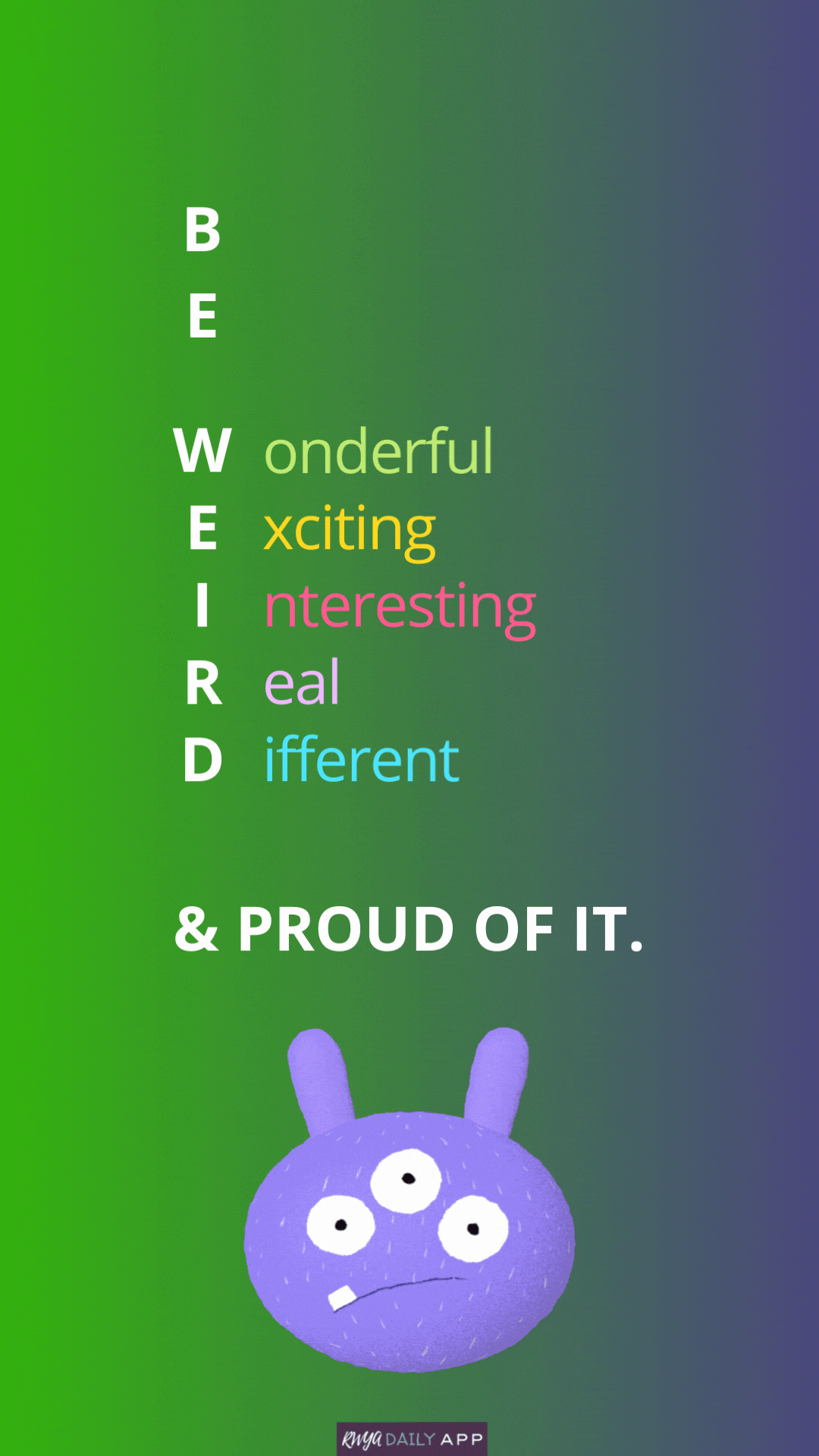 Be weird - Wonderful, Exciting, Interesting, Real, Different & Proud of it.