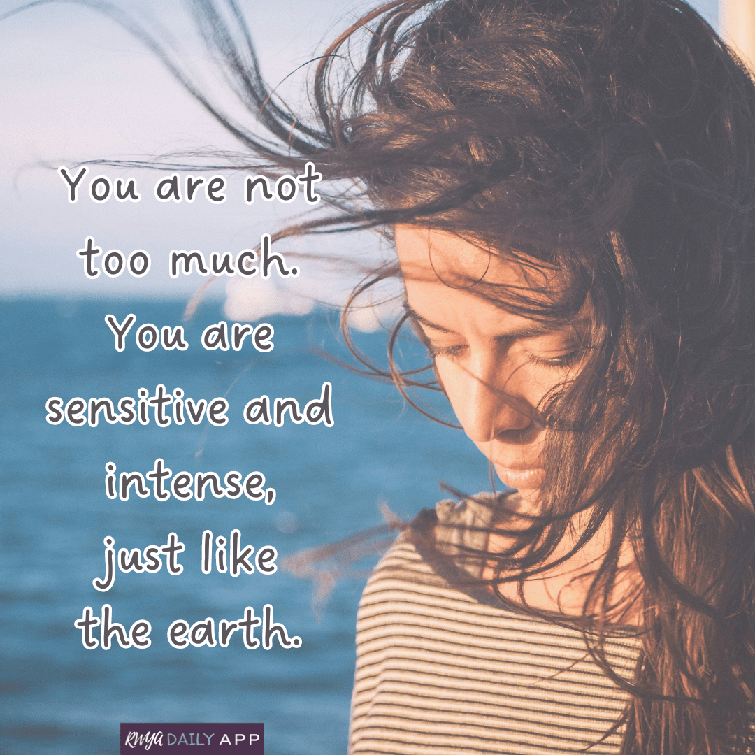 You are not too much. You are sensitive and intense, just like the earth.