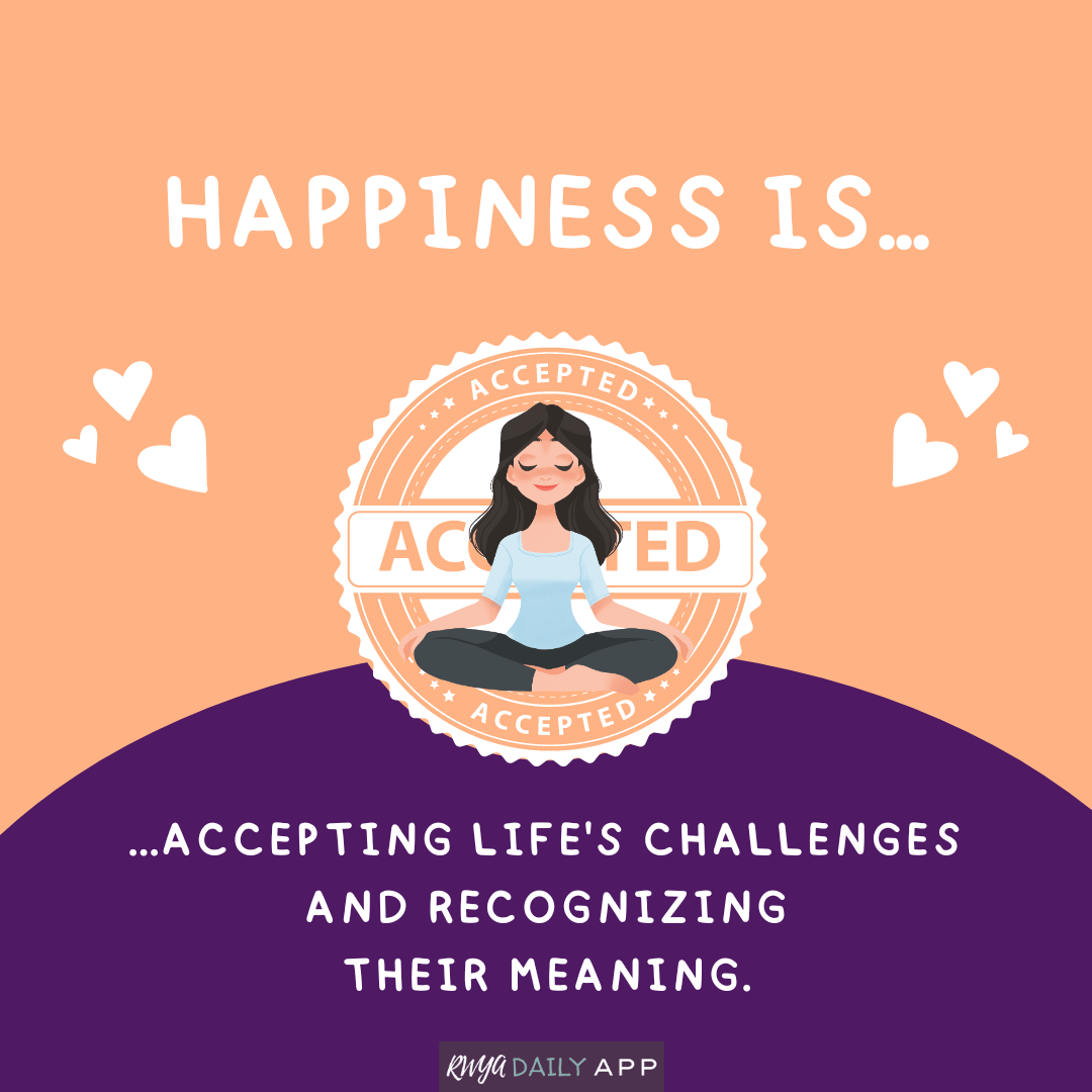 Happiness is accepting life's challenges and recognizing their meaning.