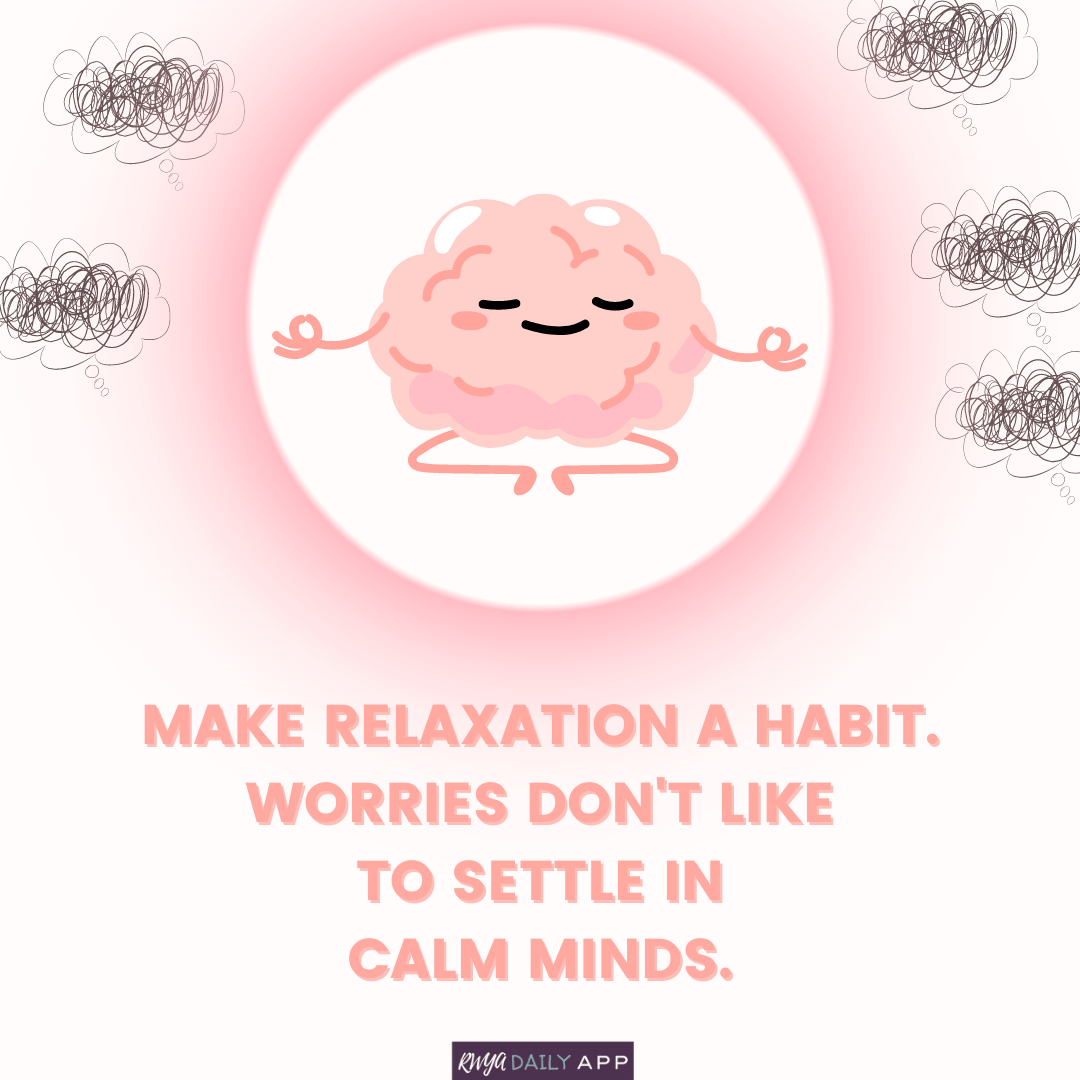 Make relaxation a habit. Worries don't like to settle in calm minds. 