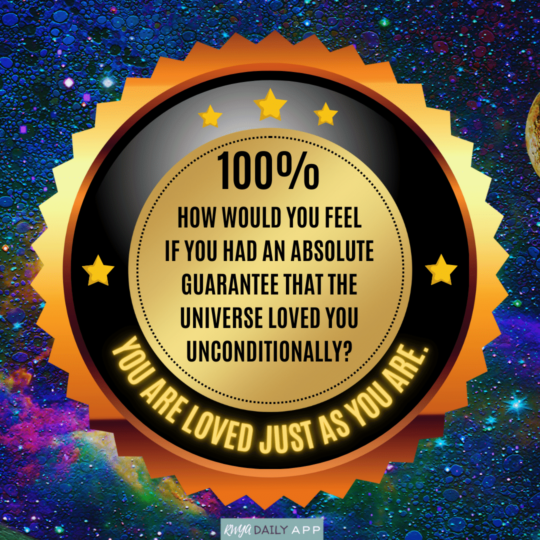 How would you feel if you had an absolute guarantee that the universe loved you unconditionally?