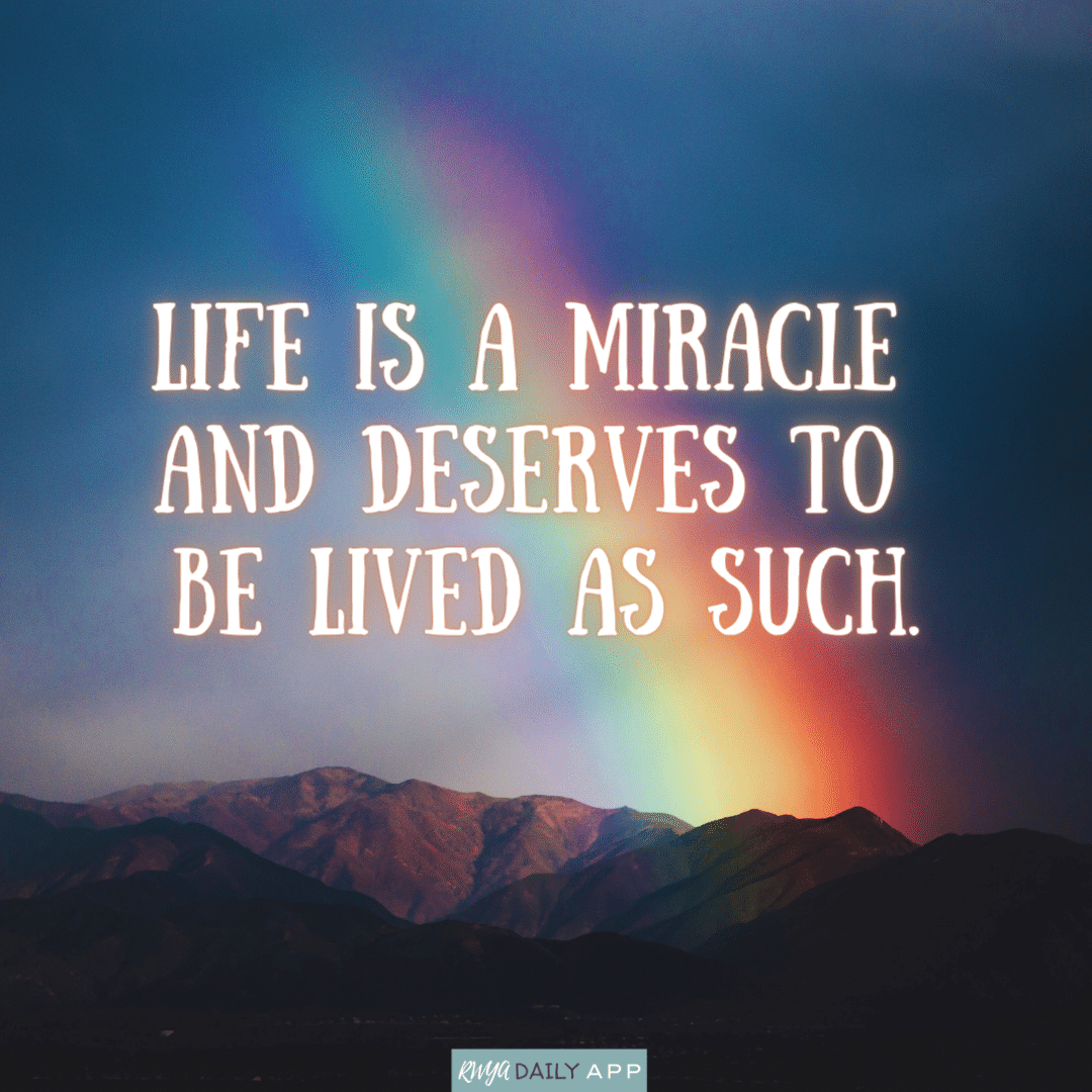 Life is a miracle and deserves to be lived as such.
