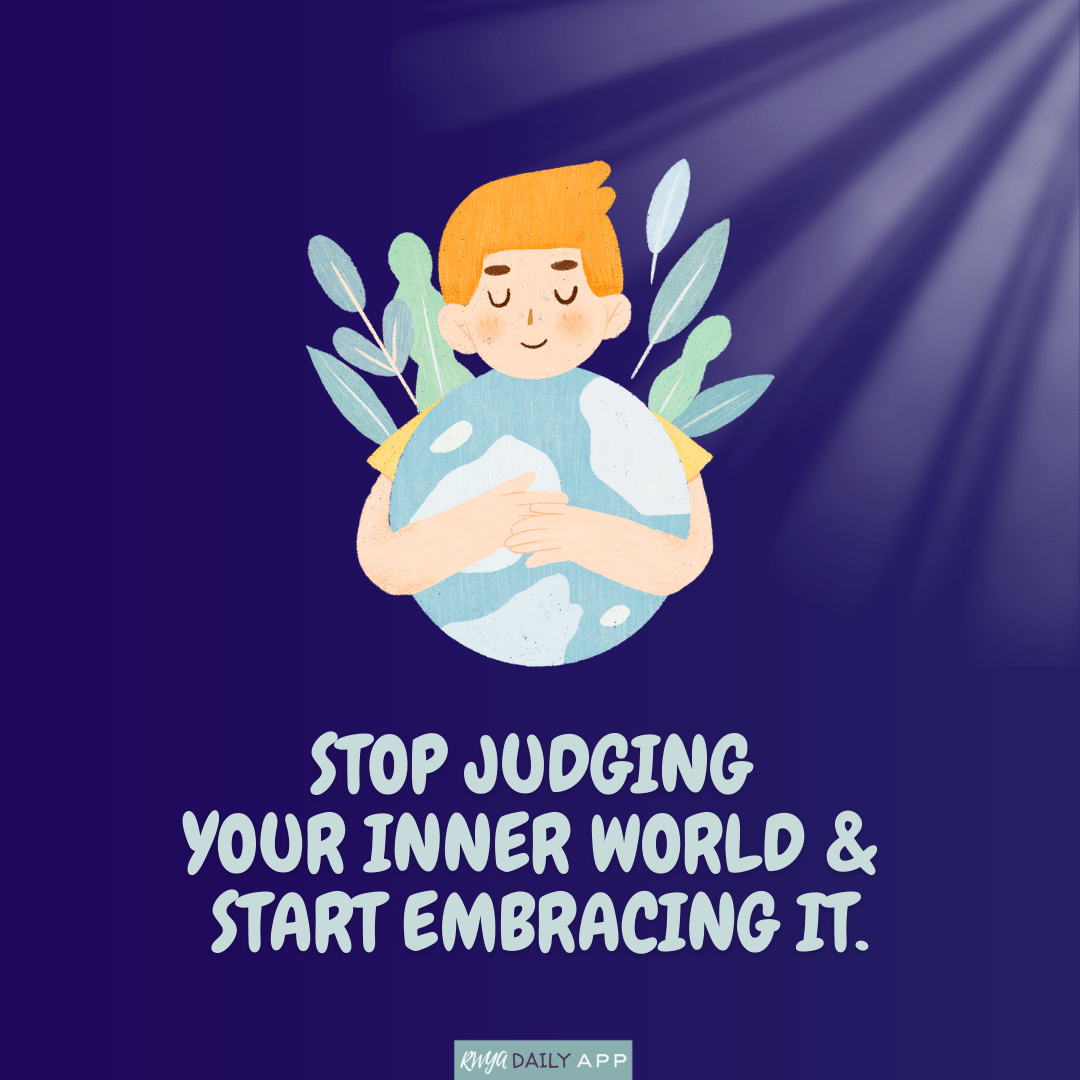 Stop judging your inner world and start embracing it.
