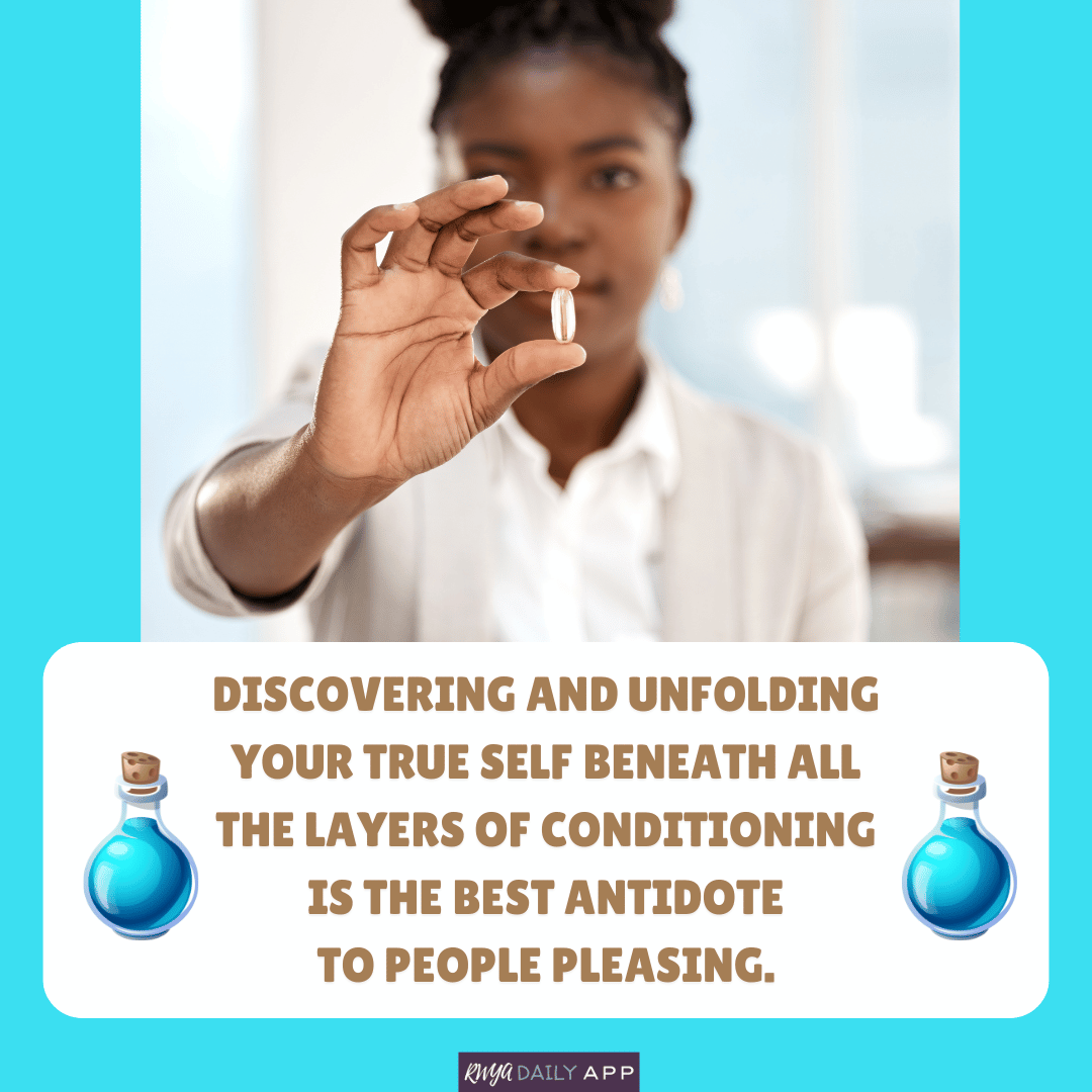 Discovering and unfolding your true self beneath all the layers of conditioning is the best antidote to people pleasing.