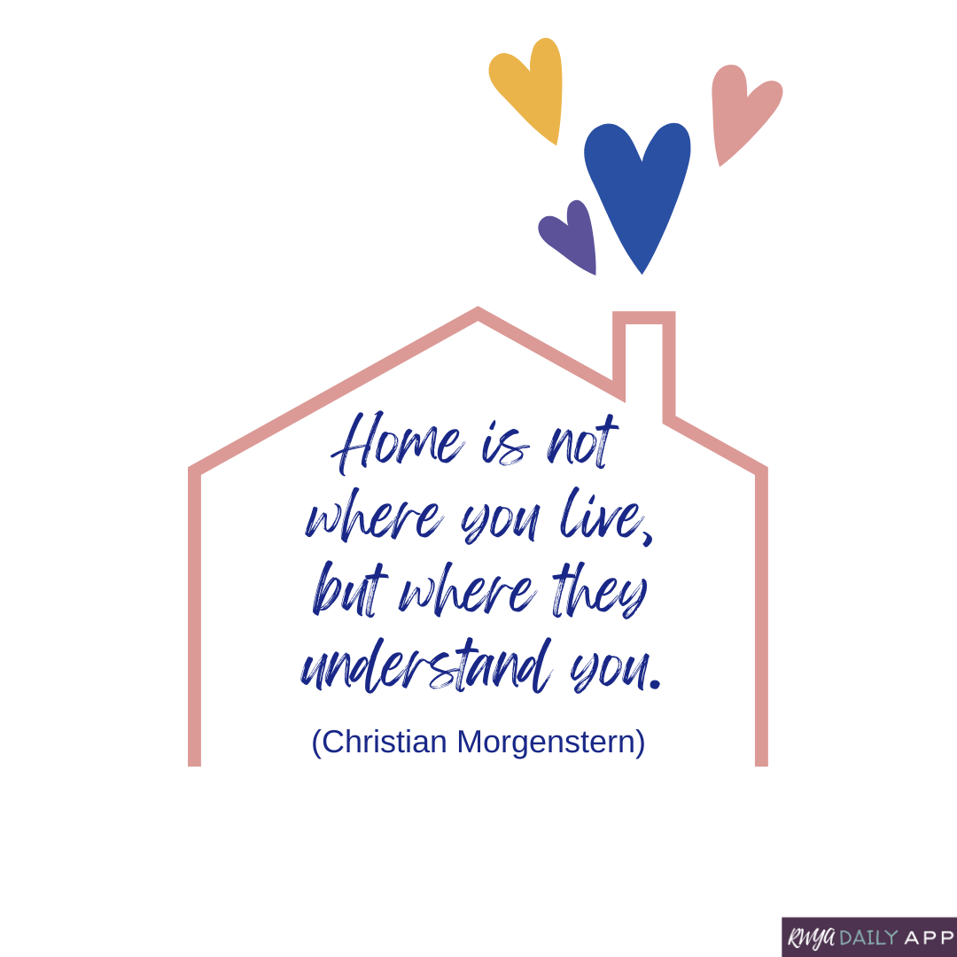 Home is not where you live, but where they understand you.  (Christian Morgenstern)