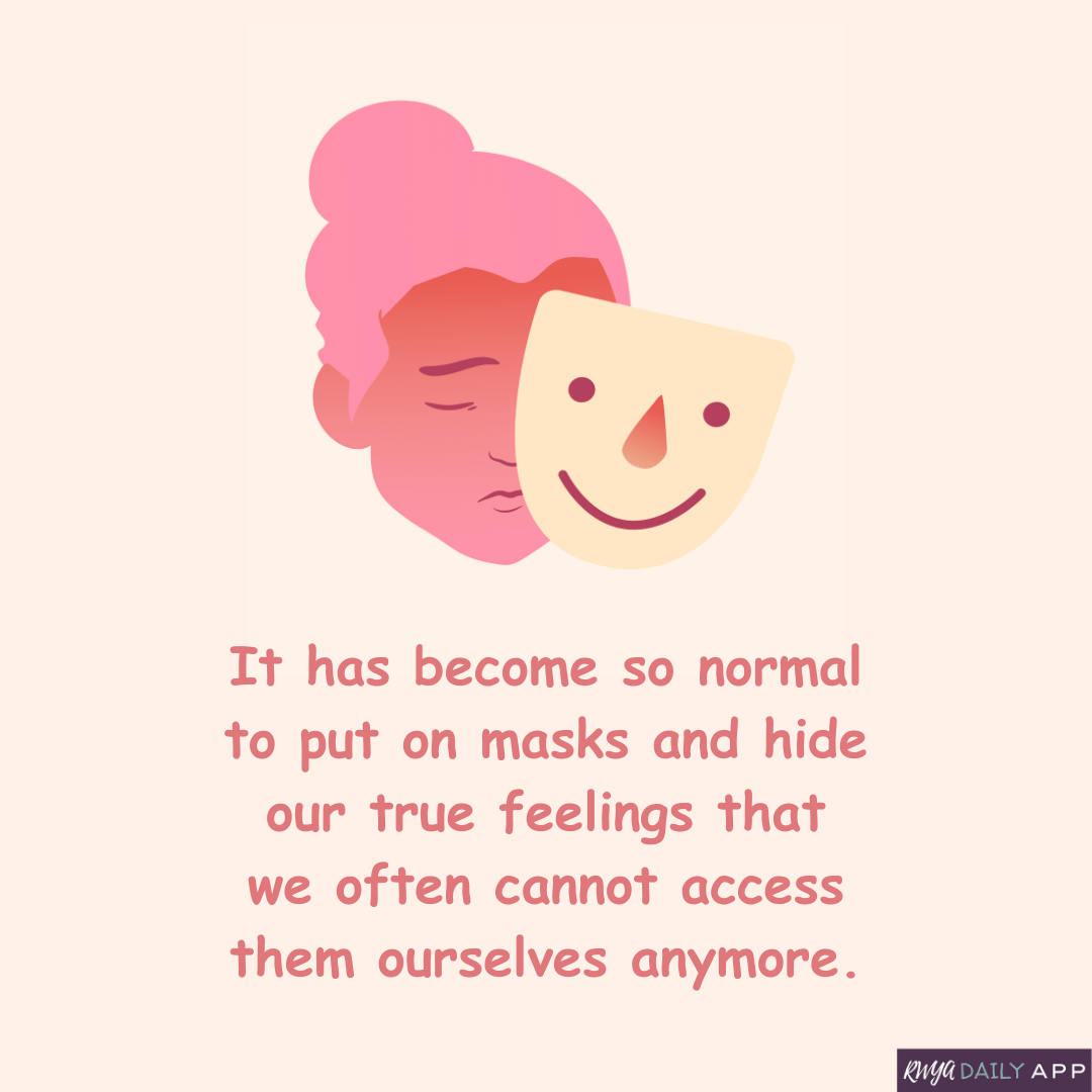 It has become so normal to put on masks and hide our true feelings that we often cannot access them ourselves anymore.
